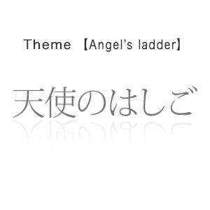 天使のはしご - Angel's ladder -