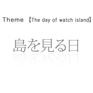 島を見る日 - The day of watch island -