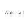 Water fall - ウォーターフォール -
